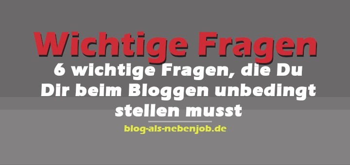 6 Fragen die Du Dir beim Bloggen unbedingt stellen musst